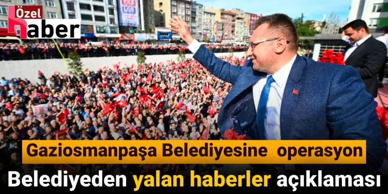 Gaziosmanpaşa'ya operasyon: Belediyeden yalan haberler açıklaması