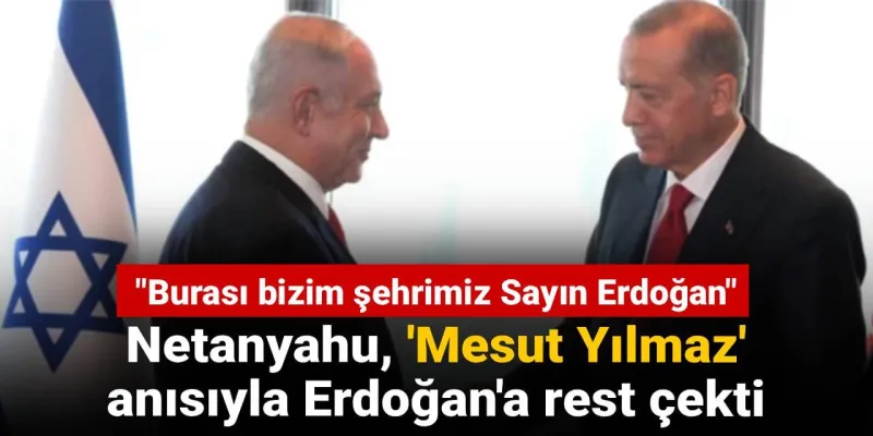 Netanyahu, 'Mesut Yılmaz' anısıyla Erdoğan'a rest çekti: "Burası bizim şehrimiz Sayın Erdoğan"