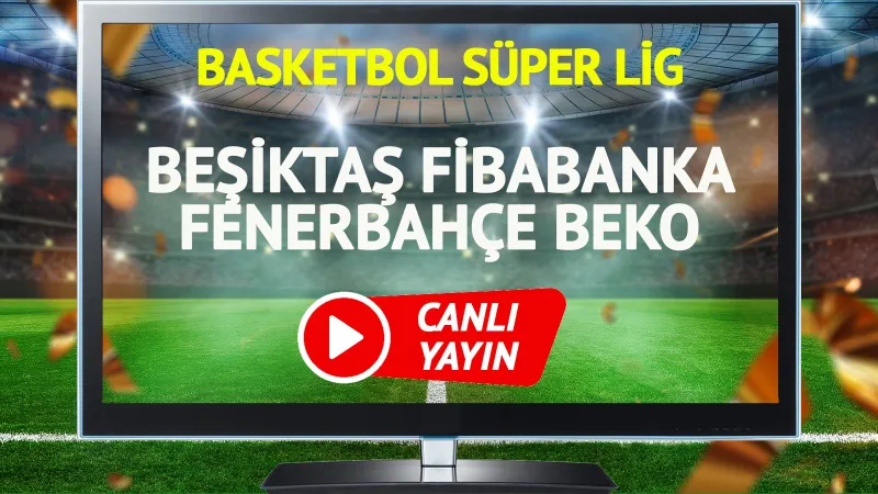 Beşiktaş Fenerbahçe Maçı CANLI! İşte Maç Saati ve Kanalı