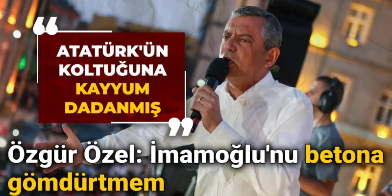 Özgür Özel'den İmamoğlu Çıkışı: Betona Gömdürtmem!