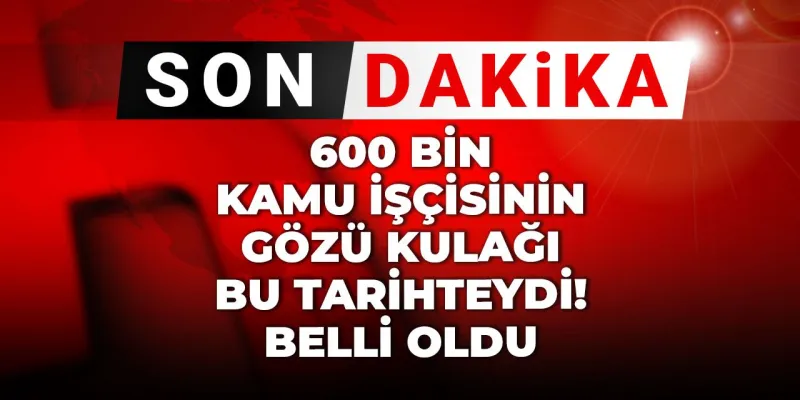 Son dakika | 600 bin kamu işçisinin gözü kulağı bu tarihteydi! Belli oldu